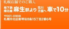 札幌店舗でのご購入　地下鉄南北線麻生駅より花川方面へ車で10分　〒011-0908札幌市北区新琴似8条15丁目2番6号